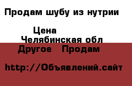 Продам шубу из нутрии › Цена ­ 10 000 - Челябинская обл. Другое » Продам   